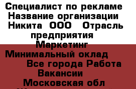 Специалист по рекламе › Название организации ­ Никита, ООО › Отрасль предприятия ­ Маркетинг › Минимальный оклад ­ 35 000 - Все города Работа » Вакансии   . Московская обл.,Железнодорожный г.